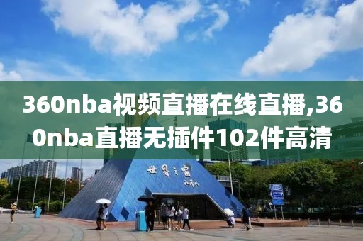 360nba视频直播在线直播,360nba直播无插件102件高清