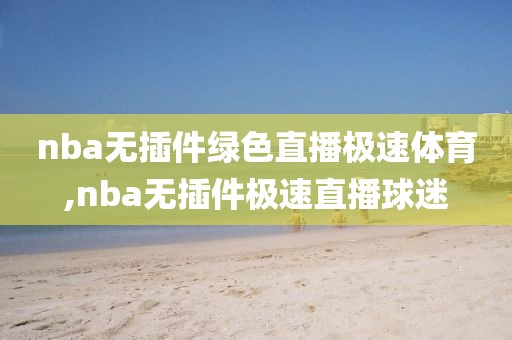 nba无插件绿色直播极速体育,nba无插件极速直播球迷