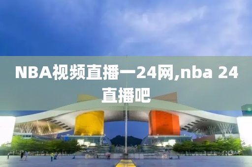 NBA视频直播一24网,nba 24直播吧