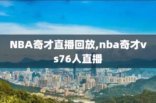 NBA奇才直播回放,nba奇才vs76人直播