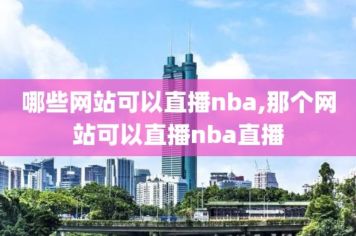 哪些网站可以直播nba,那个网站可以直播nba直播