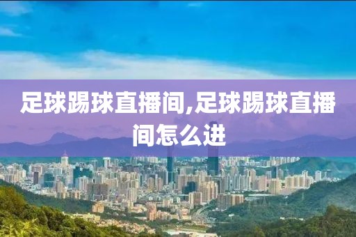 足球踢球直播间,足球踢球直播间怎么进