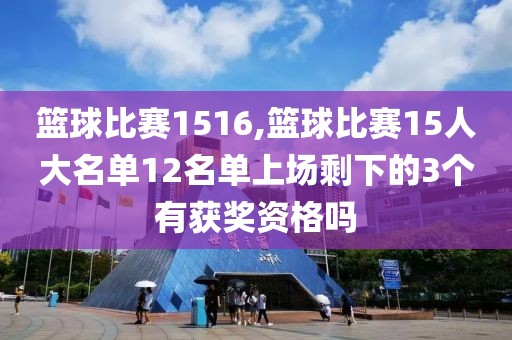 篮球比赛1516,篮球比赛15人大名单12名单上场剩下的3个有获奖资格吗