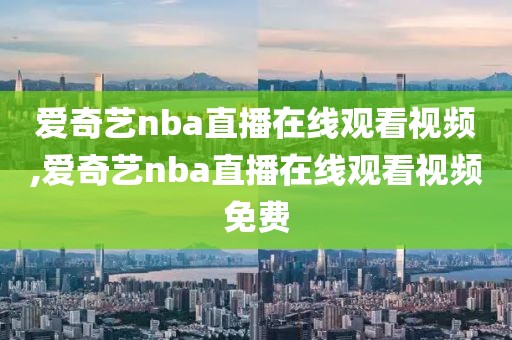 爱奇艺nba直播在线观看视频,爱奇艺nba直播在线观看视频免费