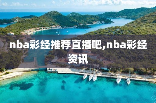 nba彩经推荐直播吧,nba彩经资讯