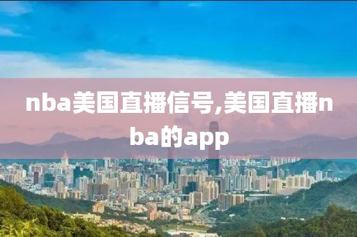 nba美国直播信号,美国直播nba的app