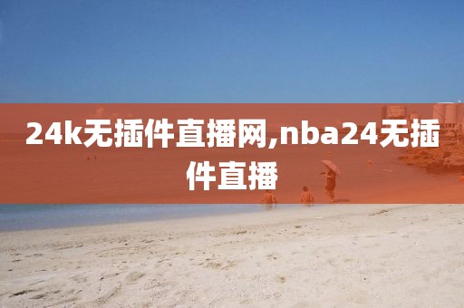 24k无插件直播网,nba24无插件直播