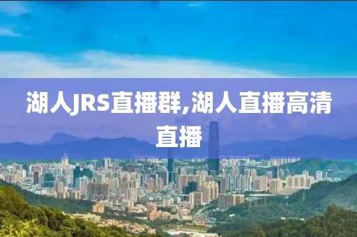 湖人JRS直播群,湖人直播高清直播