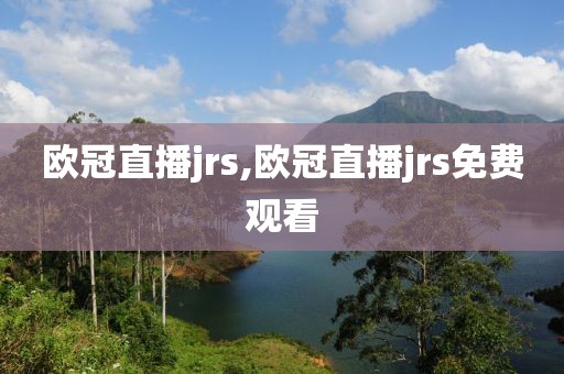 欧冠直播jrs,欧冠直播jrs免费观看
