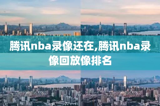 腾讯nba录像还在,腾讯nba录像回放像排名