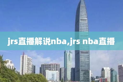 jrs直播解说nba,jrs nba直播