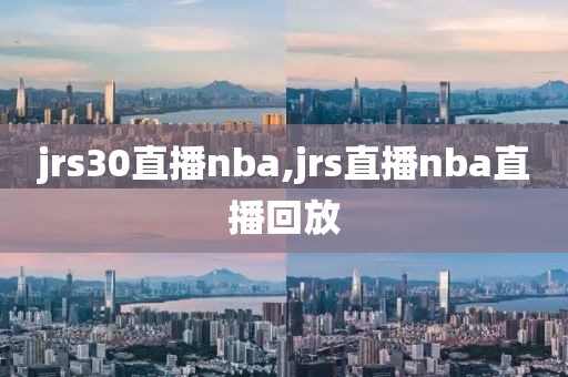 jrs30直播nba,jrs直播nba直播回放