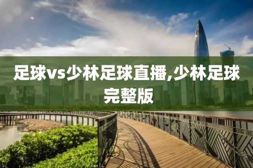 足球vs少林足球直播,少林足球 完整版