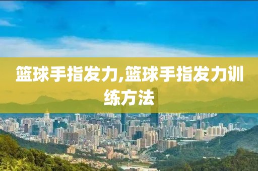 篮球手指发力,篮球手指发力训练方法