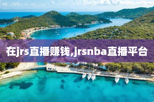 在jrs直播赚钱,jrsnba直播平台