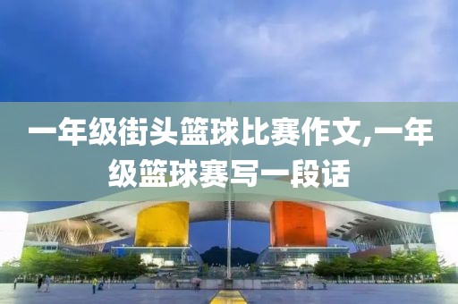 一年级街头篮球比赛作文,一年级篮球赛写一段话