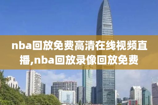 nba回放免费高清在线视频直播,nba回放录像回放免费