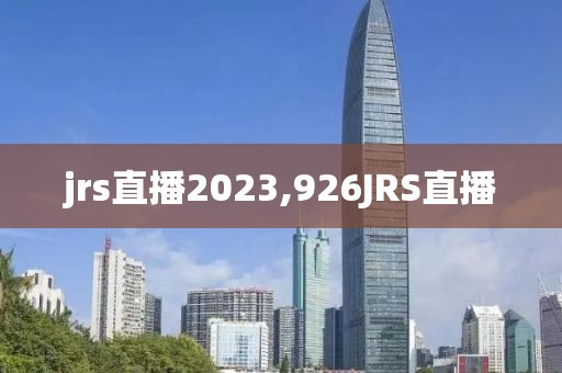 jrs直播2023,926JRS直播