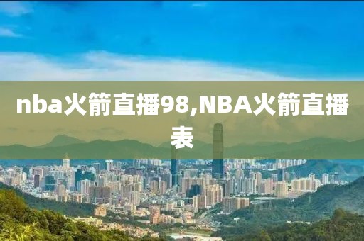 nba火箭直播98,NBA火箭直播表