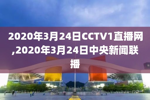 2020年3月24日CCTV1直播网,2020年3月24日中央新闻联播