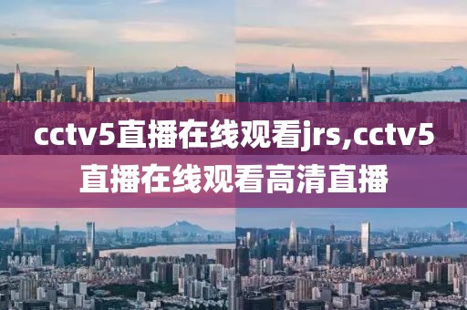 cctv5直播在线观看jrs,cctv5直播在线观看高清直播