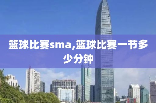 篮球比赛sma,篮球比赛一节多少分钟