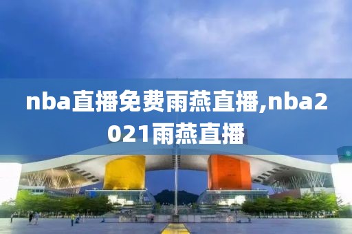nba直播免费雨燕直播,nba2021雨燕直播