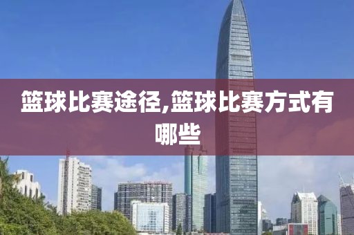 篮球比赛途径,篮球比赛方式有哪些