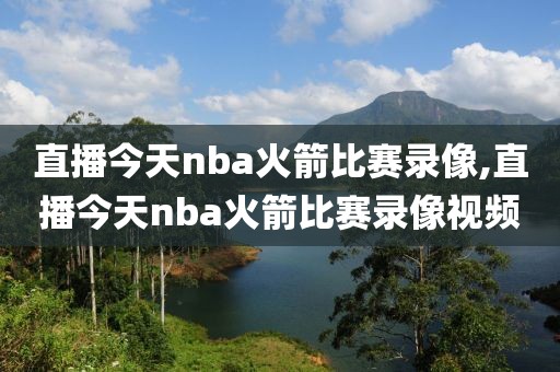 直播今天nba火箭比赛录像,直播今天nba火箭比赛录像视频