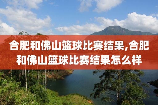 合肥和佛山篮球比赛结果,合肥和佛山篮球比赛结果怎么样