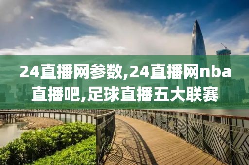 24直播网参数,24直播网nba直播吧,足球直播五大联赛