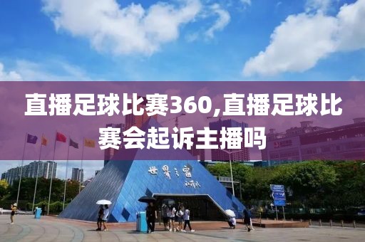 直播足球比赛360,直播足球比赛会起诉主播吗