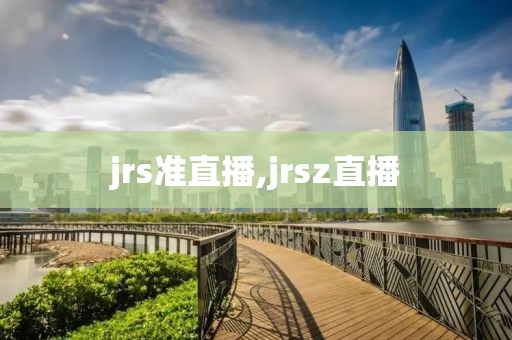 jrs准直播,jrsz直播