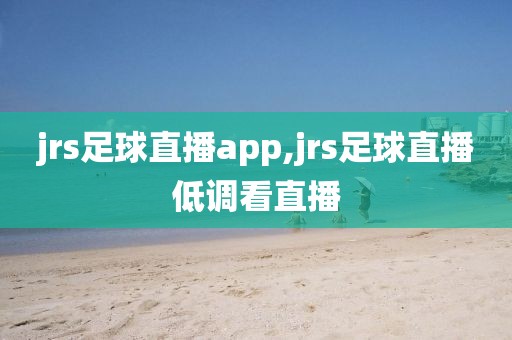 jrs足球直播app,jrs足球直播低调看直播