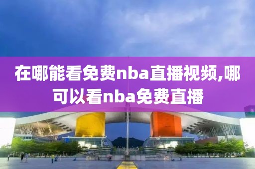 在哪能看免费nba直播视频,哪可以看nba免费直播