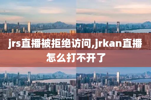 jrs直播被拒绝访问,jrkan直播怎么打不开了