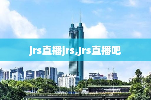 jrs直播jrs,Jrs直播吧