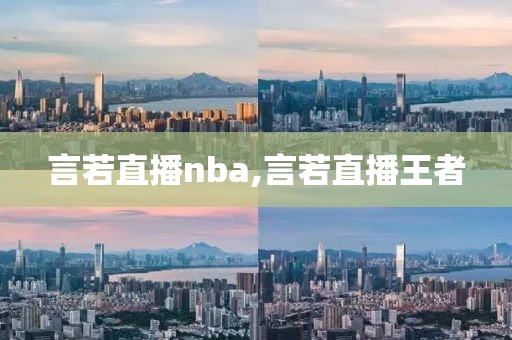 言若直播nba,言若直播王者