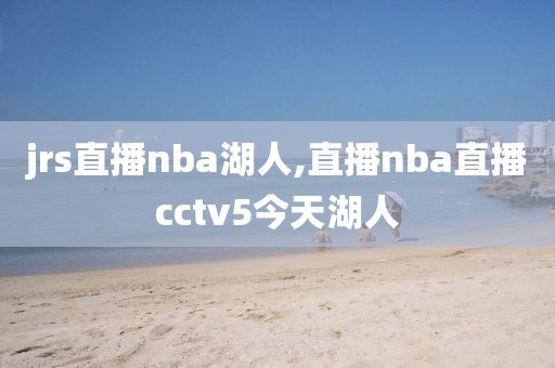 jrs直播nba湖人,直播nba直播cctv5今天湖人