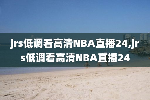 jrs低调看高清NBA直播24,jrs低调看高清NBA直播24