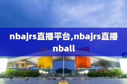 nbajrs直播平台,nbajrs直播nball