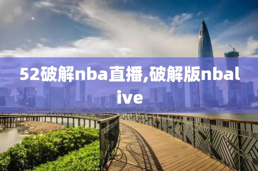 52破解nba直播,破解版nbalive