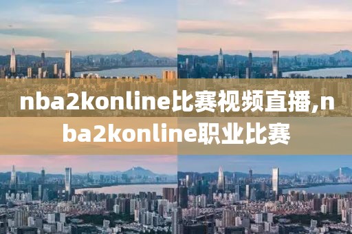 nba2konline比赛视频直播,nba2konline职业比赛