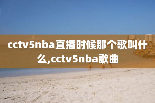 cctv5nba直播时候那个歌叫什么,cctv5nba歌曲