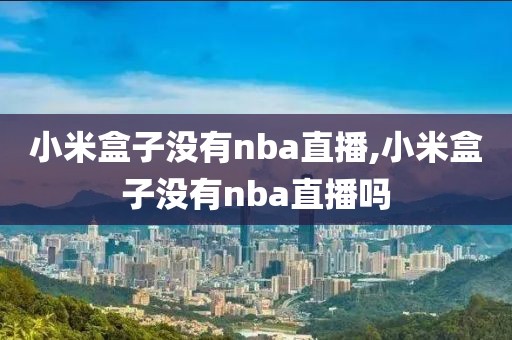 小米盒子没有nba直播,小米盒子没有nba直播吗