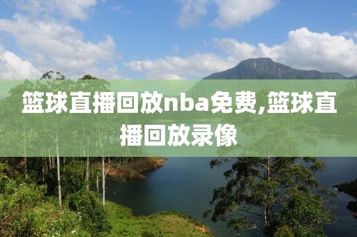 篮球直播回放nba免费,篮球直播回放录像