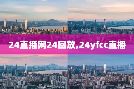 24直播网24回放,24yfcc直播