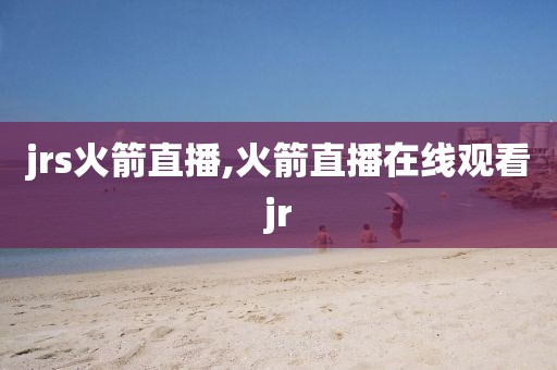 jrs火箭直播,火箭直播在线观看jr