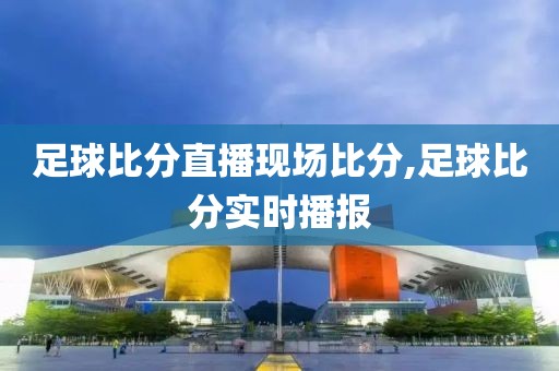 足球比分直播现场比分,足球比分实时播报