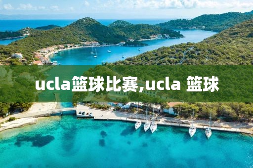 ucla篮球比赛,ucla 篮球